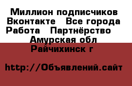 Миллион подписчиков Вконтакте - Все города Работа » Партнёрство   . Амурская обл.,Райчихинск г.